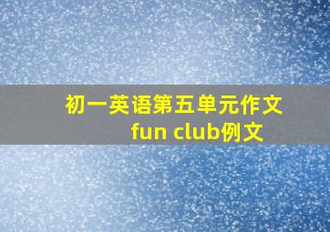 初一英语第五单元作文fun club例文